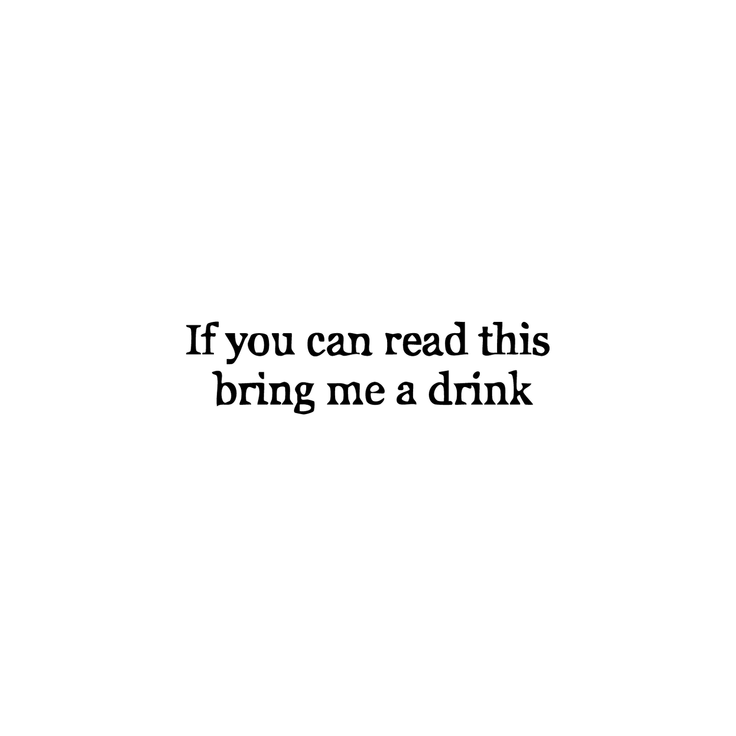 "If you can read this bring me a drink" - Lettering